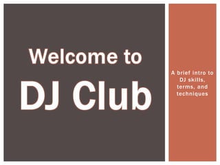 A brief intro to
DJ skills,
terms, and
techniques

 