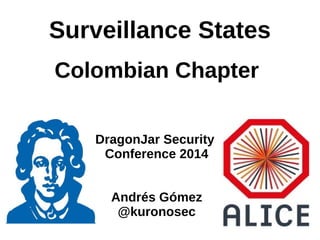 Surveillance States
Colombian Chapter
DragonJar Security
Conference 2014
Andrés Gómez
@kuronosec
 