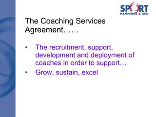 The Coaching Services Agreement…… The recruitment, support, development and deployment of coaches in order to support… Grow, sustain, excel 