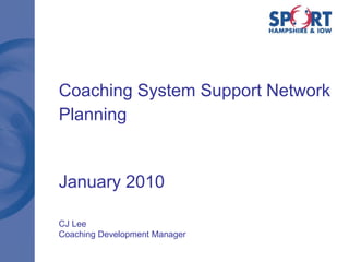 Coaching System Support Network Planning January 2010 CJ Lee Coaching Development Manager 