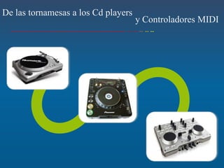 De las tornamesas a los Cd players
                                     y Controladores MIDI
 