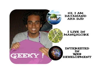Hi, I am
          Dayanand
           Aka djd




           I Live in
          mangalore




           Interested
               In

GEEKY !       Web
          development
 