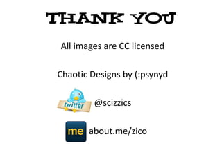 Thank you
 All images are CC licensed

Chaotic Designs by (:psynyd

         @scizzics

        about.me/zico
 