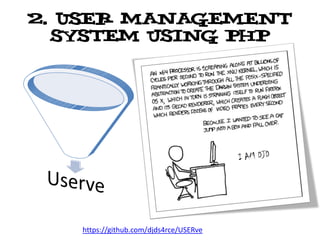 2. User management
  system using php




   https://github.com/djds4rce/USERve
 