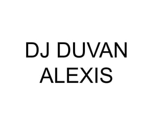DJ DUVAN
 ALEXIS
 