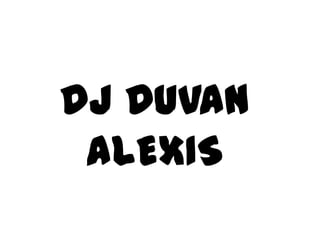DJ DUVAN
 ALEXIS
 