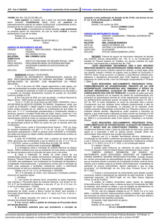 STF - DJe nº 208/2009                    Divulgação: quinta-feira, 05 de novembro     Publicação: sexta-feira, 06 de novembro                                      140



  153/989, Rel. Min. CELSO DE MELLO).                                                     autuação e nova publicação da decisão às fls. 81-84, nos termos do art.
          Cabe registrar, no entanto, que a parte ora recorrente deixou de                2º, inc. II e III, da Resolução n. 404/2009.
  assim proceder, inviabilizando, desse modo, por ausência de                                       Publique-se.
  prequestionamento explícito da matéria constitucional, a possibilidade jurídico-                  Brasília, 2 de outubro de 2009.
  processual de ver conhecido o recurso extraordinário.                                                                    Ministra CÁRMEN LÚCIA
          Sendo assim, e considerando as razões expostas, nego provimento                                                           Relatora
  ao presente agravo de instrumento, eis que se revela inviável o recurso
  extraordinário a que ele se refere.                                                     AGRAVO DE INSTRUMENTO 503.683                             (791)
          Publique-se.                                                                    ORIGEM        : EDROAR - 64389220005 - TRIBUNAL SUPERIOR DO
          Brasília, 20 de outubro de 2009.                                                                TRABALHO
                                Ministro CELSO DE MELLO                                   PROCED.       : SÃO PAULO
                                          Relator                                         RELATOR       :MIN. JOAQUIM BARBOSA
                                                                                          AGTE.(S)      : BANCO DO BRASIL S/A
  AGRAVO DE INSTRUMENTO 485.699                              (790)                        ADV.(A/S)     : ANTÔNIO LUIZ BARBOSA VIEIRA
  ORIGEM         : REOAC - 199971000199503 - TRIBUNAL REGIONAL                            AGDO.(A/S)    : KLUK MAGRI
                   FEDERAL                                                                ADV.(A/S)     : RITA DE CÁSSIA BARBOSA LOPES
  PROCED.        : RIO GRANDE DO SUL
  RELATORA       : MIN. CÁRMEN LÚCIA                                                                DECISÃO: Trata-se de agravo de instrumento interposto de decisão
  SUBSTITUTA                                                                              que inadmitiu recurso extraordinário (art. 102, III, a, da Constituição) de
  AGTE.(S)       : INSTITUTO NACIONAL DO SEGURO SOCIAL - INSS                             acórdão do Tribunal Superior do Trabalho, em recurso ordinário em ação
  PROC.(A/S)(ES) : PROCURADOR-GERAL DA FAZENDA NACIONAL                                   rescisória, cuja ementa tem o seguinte teor (fls. 160):
  AGDO.(A/S)     : SOCIEDADE EVANGÉLICA EDUCACIONAL DE                                              “AÇÃO RESCISÓRIA. DECADÊNCIA. DIES A QUO. RECURSO
                   ESTRELA                                                                REPUTADO DESERTO. NÃO-ANTECIPAÇÃO TERMO INICIAL DO PRAZO.
  ADV.(A/S)      : LUIZ VICENTE VIEIRA DUTRA                                              A interposição de recurso ordinário cabível em abstrato, no prazo legal, ainda
                                                                                          que deserto, impede o trânsito em julgado, para os efeitos do Enunciado nº
            DESPACHO (Petição n. 85.407/2009)                                             100/TST. Assim, há de se prover, no aspecto, o atual Recurso ordinário para,
            AGRAVO DE INSTRUMENTO. REPRESENTAÇÃO JUDICIAL DO                              afastando a decadência pronunciada pela Corte Regional, prosseguir no
  INSS: PROCURADORIA-GERAL DA FAZENDA NACIONAL. INTIMAÇÃO.                                julgamento do mérito da lide, a teor da Orientação Jurisprudencial nº 79 desta
  REPUBLICAÇÃO DA DECISÃO COM REABERTURA DO PRAZO                                         c. SBDI-2.
  RECURSAL.                                                                                         AÇÃO RESCISÓRIA. NÃO-CABIMENTO. PRESCRIÇÃO TOTAL.
            1. Em 9 de junho de 2009, neguei seguimento a este agravo, em                 COMPLEMENTAÇÃO DE APOSENTADORIA. PRECEITO DE LEI COM
  razão da necessidade da análise da legislação infraconstitucional (fls. 81-84).         INTERPRETAÇÃO CONTROVERTIDA NOS TRIBUNAIS À ÉPOCA DA
            A decisão foi publicada no Diário da Justiça eletrônico de 24.6.2009, e       DECISÃO RESCINDENDA. ALEGAÇÃO DE OFENSA AO ART. 11 DA
  o mandado de intimação devidamente cumprido foi juntado em 30.6.2009,                   CONSOLIDAÇÃO DAS LEIS DO TRABALHO. A questão de saber qual seria
  conforme certidão à fl. 85.                                                             a prescrição aplicável em se tratando de pedido de complementação dos
            2. Em 6 de julho de 2009, por meio de petição, o Instituto Nacional do        proventos de aposentadoria advinda de norma regulamentar somente veio a
  Seguro Social – INSS prestou as seguintes informações:                                  ser definitivamente pacificada quando da edição dos Enunciados nºs 326 e
            “A Lei n.º 11.457, de 16 de março de 2007 (DOU 19/03/2007), criou a           327 do TST, os quais disciplinam os casos de prescrição total e parcial.
  SECRETARIA DA RECEITA FEDERAL DO BRASIL. Estabeleceu, ainda, que                        Considerando que tais Verbetes foram editados posteriormente à data da
  a partir de 01/05/2007, o débito original e seus acréscimos legais, além de             prolação da sentença rescindenda, os preceitos de lei indicados como
  outras multas previstas em lei, relativos às contribuições de que tratam os             violados possuíam interpretação controvertida nos Tribunais à época em que
  seus arts. 2.º e 3.º (contribuições previdenciárias e contribuições devidas a           proferida referida decisão, afigurando-se então incabível a rescisória na
  terceiros), passam a constituir Dívida Ativa da União. Assim, a partir de 1.º de        espécie, o que rende ensejo à aplicação do óbice inscrito nas Súmulas nºs 83/
  maio de 2007, compete à Procuradoria-Geral da Fazenda Nacional – PGFN a                 TST e 343/STF, conforme autorizam a Orientação Jurisprudencial nº 77 desta
  representação judicial da União na cobrança de tais créditos.                           eg. SBDI-2 e os precedentes desta Corte Superior Trabalhista e do Excelso
            O referido diploma legal estabeleceu, também, a forma de transição            Pretório.
  da representação judicial do INSS nas ações em que se discutia sobre tais                         AÇÃO RESCISÓRIA. NÃO-CABIMENTO. PRESCRIÇÃO TOTAL.
  contribuições                                                                           COMPLEMENTAÇÃO DE APOSENTADORIA. ALEGAÇÃO DE OFENSA AO
            Dessa forma, coube à Procuradoria-Geral Federal – PGF, por força              ART. 7º INCISO XXIX DA CONSTITUIÇÃO FEDERAL. Tal dispositivo
  da ressalva estabelecida nos §§1.º e 3.º do art. 16 da Lei 11.457/2007,                 constitucional limita-se a fixar o prazo de prescrição em dois anos, porém não
  representar judicialmente o INSS no período entre 01/05/2007 e 31/03/2008,              regula se a prescrição é total ou apenas parcial. Violação direta não
  nas ações que tinham por objeto créditos tributários anteriormente inscritos na         demonstrada. Ação rescisória que se julga improcedente.”
  Dívida Ativa do INSS.                                                                             Alega-se que (1) a decisão rescindenda afrontou diretamente a
            A partir de 01/04/2008, porém, todo o estoque de dívida ativa do              Constituição ao não acolher a preliminar de prescrição da ação trabalhista; (2)
  INSS, decorrente das contribuições a que se referem os arts. 2.º e 3.º da Lei           e que o Tribunal a quo sonegou prestação jurisdicional. Sustenta-se violação
  n.º 11.457/2007, passou a constituir Dívida Ativa da União” (fls. 89-90).               dos arts. 5º, II, XXXV, LIV e LV, e 7º, XXIX, a, da Constituição federal.
            Examinada a matéria posta à apreciação, DECIDO.                                         É o relatório. Decido.
            3. A divergência sobre a intimação do Instituto Nacional do Seguro                      A questão posta limitou-se ao cabimento de ação rescisória. As
  Social – INSS é problema que vem se arrastando há muito tempo e resultando              Turmas do Supremo Tribunal Federal fixaram entendimento sobre o tema:
  em demora excessiva para a conclusão de casos como o dos autos.                                   “EMENTA:        AGRAVO       REGIMENTAL        EM      AGRAVO       DE
            4. Dada a indefinição no âmbito da União acerca da sua                        INSTRUMENTO. AÇÃO RESCISÓRIA. HIPÓTESES DE CABIMENTO.
  representação judicial, em sessão administrativa realizada em 5.8.2009, este            OFENSA INDIRETA. MATÉRIA INFRACONSTITUCIONAL. Acórdão fundado
  Supremo Tribunal Federal aprovou a Resolução n. 404/2009, publicada em                  em normas processuais de admissibilidade da ação rescisória. Hipótese em
  12.8.2009, para estabelecer, com fundamento na Constituição da República e              que se houvesse afronta a preceitos da Constituição do Brasil, seria de forma
  na legislação infraconstitucional, o procedimento correto para a intimação da           indireta, pois a matéria cinge-se ao âmbito infraconstitucional. Inviabilidade de
  União, suas autarquias e fundações, evitando-se, assim, a interminável                  admissão do recurso extraordinário. Agravo regimental a que se nega
  procrastinação do feito por problemas meramente procedimentais.                         provimento.” (AI 439.863-AgR, rel. min. Eros Grau, Primeira Turma, DJ de
            Dispõe o art. 2º, inc. II e III, da Resolução n. 404/2009:                    26.11.2004.)
            “Art. 2º A intimação da União, suas autarquias e fundações públicas                     “1. Inviável o processamento do extraordinário para debater questão
  observará as seguintes regras:                                                          processual, relativa a pressuposto de cabimento de ação rescisória. 2. Agravo
            I - (Omissis);                                                                regimental improvido.” (AI 366.571-AgR, rel. min. Ellen Gracie, Segunda
            II – nas causas de natureza fiscal, excetuadas as ações originárias,          Turma, DJ de 28.10.2004.)
  será intimado o Procurador-Geral da Fazenda Nacional, nos termos do art.                          A análise da matéria demandaria prévio exame da legislação
  131, § 3º, da Constituição da República, e dos arts. 4º, inc. III, e 12, incs. II e     infraconstitucional. Por essa razão, a ofensa ao texto da Constituição de 1988,
  V, da Lei Complementar n. 73/2003;                                                      se existisse, seria indireta ou reflexa, o que dá margem ao descabimento do
            III – nas causas de interesse da administração autárquica e                   recurso extraordinário, por aplicação da Súmula 636 desta Corte.
  fundacional da União, exceto o Banco Central do Brasil, será intimado o                           Por fim, não há a alegada violação do art. 5º, XXXV, LIV e LV. Com
  Procurador-Geral Federal, nos termos do art. 11, caput, e § 2º, inc. II, da Lei n.      efeito, o acórdão recorrido inequivocamente prestou jurisdição, sem violação
  10.480/2002”.                                                                           dos princípios do devido processo legal, do contraditório e da ampla defesa e
            5. A matéria discutida nos autos é de natureza fiscal (imunidade              com enfrentamento das questões suscitadas.
  tributária de entidade filantrópica).                                                             Do exposto, nego seguimento ao agravo.
            6. Pelo exposto, defiro o pedido de intimação do Procurador-Geral                       Publique-se.
  da Fazenda Nacional.                                                                              Brasília, 26 de outubro de 2009.
            À Secretaria Judiciária para que providencie a correção da                                                  Ministro JOAQUIM BARBOSA


Documento assinado digitalmente conforme MP n° 2.200-2/2001 de 24/08/2001, que institui a Infra-estrutura de Chaves Públicas Brasileira - ICP-Brasil. O
documento pode ser acessado no endereço eletrônico http://www.stf.jus.br/portal/autenticacao/autenticarDocumento.asp sob o número 441857
 