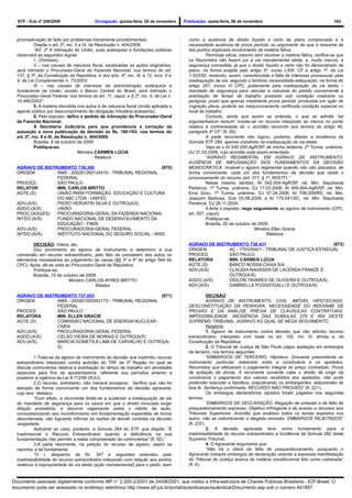 STF - DJe nº 208/2009                    Divulgação: quinta-feira, 05 de novembro     Publicação: sexta-feira, 06 de novembro                                   163



  procrastinação do feito por problemas meramente procedimentais.                         como à ausência de direito líquido e certo de plano comprovada e à
            Dispõe o art. 2º, inc. II e III, da Resolução n. 404/2009:                    necessidade ausência de prova pericial, ao argumento de que o reexame de
            “Art. 2º A intimação da União, suas autarquias e fundações públicas           tais pontos implicaria revolvimento de matéria fática.
  observará as seguintes regras:                                                                   Permissa vênia, mesmo sem revolver a matéria fática, verifica-se que
            I - (Omissis);                                                                os Recorridos não fazem jus à via mandamental eleita, e, muito menos, à
            II – nas causas de natureza fiscal, excetuadas as ações originárias,          segurança concedida, já que o direito líquido e certo não foi demonstrado de
  será intimado o Procurador-Geral da Fazenda Nacional, nos termos do art.                plano, na forma exigida pelo artigo 5º, inciso LXIX, CF e artigo 1º, da Lei
  131, § 3º, da Constituição da República, e dos arts. 4º, inc. III, e 12, incs. II e     1.533/52, restando, assim, caracterizada a falta de interesse processual, pela
  V, da Lei Complementar n. 73/2003;                                                      inadequação da via, segundo o binômio necessidade-adequação, na forma do
            III – nas causas de interesse da administração autárquica e                   artigo 267, inciso VI CPC, justamente pela inadequação da via eleita –
  fundacional da União, exceto o Banco Central do Brasil, será intimado o                 mandado de segurança para veicular a natureza do pedido concernente à
  Procurador-Geral Federal, nos termos do art. 11, caput, e § 2º, inc. II, da Lei n.      averbação de tempo de trabalho prestado sob condição insalubre ou
  10.480/2002”.                                                                           perigosa, posto que apenas medidante prova pericial, produzida em ação de
            5. A matéria discutida nos autos é de natureza fiscal (multa aplicada a       cognição plena, poderia ser inequivocamente verificada condição especial no
  agente público por descumprimento de obrigação tributária acessória).                   local de trabalho.
            6. Pelo exposto, defiro o pedido de intimação do Procurador-Geral                      Contudo, ainda que assim se entenda, o que se admite “ad
  da Fazenda Nacional.                                                                    argumentadum tantum” insiste-se no recurso interposto ao menos no ponto
            À Secretaria Judiciária para que providencie a correção da                    relativo à contrariedade do v. acórdão recorrido aos termos do artigo 40,
  autuação e nova publicação da decisão às fls. 160-163, nos termos do                    parágrafo 4º CF” (fl. 09).
  art. 2º, inc. II e III, da Resolução n. 404/2009.                                                A parte recorrente não logrou, portanto, afastar a incidência da
            Brasília, 8 de outubro de 2009.                                               Súmula STF 284, apenas insistindo na inadequação da via eleita.
            Publique-se.                                                                           Veja-se o AI 540.250-AgR/SP, de minha relatoria, 2ª Turma, unânime,
                                     Ministra CÁRMEN LÚCIA                                DJ 31.03.2006, cujo acórdão está assim ementado:
                                                Relatora                                           “AGRAVO REGIMENTAL EM AGRAVO DE INSTRUMENTO.
                                                                                          AUSÊNCIA DE IMPUGNAÇÃO DOS FUNDAMENTOS DA DECISÃO
  AGRAVO DE INSTRUMENTO 736.306                              (870)                        MONOCRÁTICA. Inviável o agravo regimental quando não são atacados, de
  ORIGEM         : AMS - 200261260124410 - TRIBUNAL REGIONAL                              forma convincente, cada um dos fundamentos da decisão que obsta o
                   FEDERAL                                                                processamento do recurso (art. 317, § 1º, RI/STF).”
  PROCED.        : SÃO PAULO                                                                       Nesse mesmo sentido, AI 542.004-AgR/SP, rel. Min. Sepúlveda
  RELATOR        : MIN. CARLOS BRITTO                                                     Pertence, 1ª Turma, unânime, DJ 17.03.2006; AI 549.854-AgR/SP, rel. Min.
  AGTE.(S)       : UNIÃO PARA FORMAÇÃO, EDUCAÇÃO E CULTURA                                Eros Grau, 1ª Turma, unânime, DJ 07.04.2006; AI 708.309/RS, rel. Min.
                   DO ABC LTDA - UNIFEC                                                   Joaquim Barbosa, DJe 03.08.2009; e AI 179.541/SC, rel. Min. Sepúlveda
  ADV.(A/S)      : PIERO HERVATIN SILVA E OUTRO(A/S)                                      Pertence, DJ 29.11.2004.
  AGDO.(A/S)     : UNIÃO                                                                           4.Ante o exposto, nego seguimento ao agravo de instrumento (CPC,
  PROC.(A/S)(ES) : PROCURADORIA-GERAL DA FAZENDA NACIONAL                                 art. 557, caput).
  INTDO.(A/S)    : FUNDO NACIONAL DE DESENVOLVIMENTO DA                                            Publique-se.
                   EDUCAÇÃO - FNDE                                                                 Brasília, 20 de outubro de 2009.
  ADV.(A/S)      : PROCURADORIA-GERAL FEDERAL                                                                               Ministra Ellen Gracie
  INTDO.(A/S)    : INSTITUTO NACIONAL DO SEGURO SOCIAL - INSS                                                                     Relatora

          DECISÃO: Vistos, etc.                                                           AGRAVO DE INSTRUMENTO 738.431                              (872)
          Dou provimento ao agravo de instrumento e determino a sua                       ORIGEM        : AC - 770335921 - TRIBUNAL DE JUSTIÇA ESTADUAL
  conversão em recurso extraordinário, pelo fato de constarem dos autos os                PROCED.       : SÃO PAULO
  elementos necessários ao julgamento da causa (§§ 3º e 4º do artigo 544 do               RELATORA      :MIN. CÁRMEN LÚCIA
  CPC). Após, dê-se vista ao Procurador-Geral da República.                               AGTE.(S)      : BANCO NOSSA CAIXA S/A
          Publique-se.                                                                    ADV.(A/S)     : CLÁUDIA NAHSSEN DE LACERDA FRANZE E
          Brasília, 15 de outubro de 2009.                                                                OUTRO(A/S)
                            Ministro CARLOS AYRES BRITTO                                  AGDO.(A/S)    : ODILON TAVARES DE OLIVEIRA E OUTRO(A/S)
                                         Relator                                          ADV.(A/S)     : GABRIELLA POGGIOGALLI E OUTRO(A/S)

  AGRAVO DE INSTRUMENTO 737.053                             (871)                                    DECISÃO
  ORIGEM        : AMS - 200261000263173 - TRIBUNAL REGIONAL                                          AGRAVO DE INSTRUMENTO. CIVIL. IMÓVEL HIPOTECADO.
                  FEDERAL                                                                 DESCONSTITUIÇÃO DA PENHORA. NECESSIDADE DO REEXAME DE
  PROCED.       : SÃO PAULO                                                               PROVAS E DA ANÁLISE PRÉVIA DE CLÁUSULAS CONTRATUAIS.
  RELATORA      : MIN. ELLEN GRACIE                                                       IMPOSSIBILIDADE. INCIDÊNCIA DAS SÚMULAS 279 E 454 DESTE
  AGTE.(S)      : COMISSÃO NACIONAL DE ENERGIA NUCLEAR -                                  SUPREMO TRIBUNAL. AGRAVO AO QUAL SE NEGA SEGUIMENTO.
                  CNEN                                                                               Relatório
  ADV.(A/S)     : PROCURADORIA-GERAL FEDERAL                                                         1. Agravo de instrumento contra decisão que não admitiu recurso
  AGDO.(A/S)    : CELSO VIEIRA DE MORAIS E OUTRO(A/S)                                     extraordinário, interposto com base no art. 102, inc. III, alínea a, da
  ADV.(A/S)     : MÁRCIA DOMETILA LIMA DE CARVALHO E OUTRO(A/                             Constituição da República.
                  S)                                                                                 2. O Tribunal de Justiça de São Paulo julgou apelação em embargos
                                                                                          de terceiro, nos termos seguintes:
           1.Trata-se de agravo de instrumento de decisão que inadmitiu recurso                      “EMBARGOS DE TERCEIRO. Hipoteca. Gravame preexistente ao
  extraordinário interposto contra acórdão do TRF da 3ª Região no qual se                 instrumento particular celebrado entre a construtora e os apelados.
  discute controvérsia relativa à averbação do tempo de trabalho em atividades            Recorridos que efetuaram o pagamento integral do preço contratado. Prova
  especiais para fins de aposentadoria, referente aos períodos anterior e                 de quitação da dívida. À recorrente somente cabe o direito de exigir da
  posterior à vigência da Lei 8.112/90 (RJU).                                             construtora o pagamento dos valores recebidos dos apelados; não pode
           2.O recurso, entretanto, não merece prosperar. Verifico que não foi            pretender executar a hipoteca, prejudicando os embargantes, adquirentes de
  atacado de forma convincente um dos fundamentos da decisão agravada,                    boa fé. Sentença confirmada. RECURSO NÃO PROVIDO” (fl. 221).
  cujo teor destaco:                                                                                 Os embargos declaratórios opostos foram julgados nos seguintes
           “Com efeito, a recorrente limita-se a sustentar a inadequação da via           termos:
  do mandado de segurança para os casos em que o direito invocado exige                              “EMBARGOS DE DECLARAÇÃO. Alegação de omissão e de falta de
  dilação probatória, e discorre vagamente sobre o mérito da ação,                        prequestionamento expresso. Objetivo infringente e de acesso a recursos aos
  consustanciando seu inconformismo em fundamentação expendida de forma                   Tribunais Superiores. Acórdão que analisou todos os temas expostos nos
  desordenada, não logrando infirmar as razões de decidir contidas na decisão             autos, não se vislumbrando a alegada omissão. EMBARGOS REJEITADOS”
  vergastada.                                                                             (fl. 237).
           Aplicável ao caso, portanto, a Súmula 284 do STF, que dispõe: “É                          3. A decisão agravada teve como fundamento para a
  inadmissível o Recurso Extraordinário quando a deficiência na sua                       inadmissibilidade do recurso extraordinário a incidência da Súmula 282 deste
  fundamentação não permitir a exata compreensão da controvérsia” (fl. 92).”              Supremo Tribunal.
           3.A parte recorrente, na petição do recurso de agravo, assim se                           4. O Agravante argumenta que:
  reportou a tal fundamento:                                                                         “Não há o óbice da falta de prequestionamento, porquanto o
           “O r. despacho de fls. 347 e seguintes entendeu pela                           Agravante interpôs embargos de declaração visando a expressa manifestação
  inadmissibilidade do recurso extraordinário interposto com relação aos pontos           do Tribunal de Justiça acerca da matéria constitucional tido como vulnerada”
  relativos à impropriedade da via eleita (ação mandamental) para o pleito, bem           (fl. 6).


Documento assinado digitalmente conforme MP n° 2.200-2/2001 de 24/08/2001, que institui a Infra-estrutura de Chaves Públicas Brasileira - ICP-Brasil. O
documento pode ser acessado no endereço eletrônico http://www.stf.jus.br/portal/autenticacao/autenticarDocumento.asp sob o número 441857
 