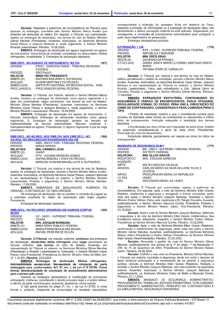 STF - DJe nº 208/2009                  Divulgação: quinta-feira, 05 de novembro   Publicação: sexta-feira, 06 de novembro                                     17



                                                                                      correspondente à auferição de vantagem ilícita em desfavor do Fisco,
           Decisão: Rejeitada a preliminar de incompetência do Plenário para          bastando a omissão de informações ou a prestação de declaração falsa, não
  apreciar os embargos, suscitada pelo Senhor Ministro Marco Aurélio que              demandando a efetiva percepção material do ardil aplicado. Dispensável, por
  entendia ser atribuição do relator. Em seguida, o Tribunal, por unanimidade,        conseguinte, a conclusão de procedimento administrativo para configurar a
  rejeitou os embargos de declaração, nos termos do voto do Relator, Ministro         justa causa legitimadora da persecução.
  Gilmar Mendes (Presidente). Ausentes, licenciados, os Senhores Ministros                     Embargos declaratórios providos.
  Cezar Peluso e Joaquim Barbosa e, neste julgamento, o Senhor Ministro
  Ricardo Lewandowski. Plenário, 16.09.2009.                                          EXTRADIÇÃO 1.146                                         (170)
           EMENTA: Embargos de declaração em agravo regimental em agravo              ORIGEM         : EXT - 143380 - SUPREMO TRIBUNAL FEDERAL
  de instrumento. Inocorrência de omissão, contradição ou obscuridade. Efeitos        PROCED.        : REPÚBLICA FRANCESA
  infringentes. Inviabilidade. 2. Embargos de declaração rejeitados.                  RELATOR        :MIN. EROS GRAU
                                                                                      REQTE.(S)      : GOVERNO DA FRANÇA
  EMB.DECL. NO AGRAVO DE INSTRUMENTO 762.704                  (167)                   EXTDO.(A/S)    : DANIEL SANTA MARIA OU DANIEL SANTIAGO SANTA
  ORIGEM         : PROC - 200803000100830 - TRIBUNAL REGIONAL                                          MARIA
                   FEDERAL                                                            ADV.(A/S)      : TATIANA ZENNI DE CARVALHO
  PROCED.        : SÃO PAULO
  RELATOR        : MINISTRO PRESIDENTE                                                         Decisão: O Tribunal, por maioria e nos termos do voto do Relator,
  EMBTE.(S)      : ANTONIO MOLINARI E OUTRO(A/S)                                      deferiu parcialmente o pedido de extradição, vencido o Senhor Ministro Marco
  ADV.(A/S)      : ALDENI MARTINS E OUTRO(A/S)                                        Aurélio. Ausentes, licenciados, os Senhores Ministros Cezar Peluso, Joaquim
  EMBDO.(A/S)    : INSTITUTO NACIONAL DO SEGURO SOCIAL - INSS                         Barbosa e, em representação do Tribunal no exterior, o Senhor Ministro
  PROC.(A/S)(ES) : PROCURADOR-GERAL FEDERAL                                           Ricardo Lewandowski. Falou pelo extraditando a Dra. Tatiana Zenni de
                                                                                      Carvalho. Presidiu o julgamento o Senhor Ministro Gilmar Mendes. Plenário,
           Decisão: O Tribunal, por maioria, vencido o Senhor Ministro Marco          17.09.2009.
  Aurélio, recebeu os embargos de declaração como agravo regimental e a                        EMENTA: EXTRADIÇÃO EXECUTÓRIA. CONTRABANDO OU
  este, por unanimidade, negou provimento, nos termos do voto do Relator,             DESCAMINHO E TRÁFICO DE ENTORPECENTES. DUPLA TIPICIDADE.
  Ministro Gilmar Mendes (Presidente). Ausentes, licenciados, os Senhores             REGULARIDADE FORMAL DO PEDIDO. PENA ÚNICA. PRESCRIÇÃO DO
  Ministros Cezar Peluso e Joaquim Barbosa e, neste julgamento, o Senhor              CRIME DE CONTRABANDO, CONSIDERADA A PENA COMINADA PARA O
  Ministro Ricardo Lewandowski. Plenário, 16.09.2009.                                 TIPO.
           EMENTA: Embargos de declaração em agravo de instrumento. 2.                         1.Pedido de extradição visando a que o extraditando cumpra pena
  Decisão monocrática. Embargos de declaração recebidos como agravo                   privativa de liberdade pelos crimes de contrabando ou descaminho e tráfico
  regimental. 3. Embargos de declaração opostos da decisão de                         ilícito de entorpecentes. Instrução adequada e satisfação dos demais
  inadmissibilidade do recurso extraordinário. Recurso incabível. 4.                  requisitos.
  Intempestividade do agravo. Precedentes. 5. Agravo regimental a que se nega                  2.Condenação por dois crimes com imposição de pena única. Análise
  provimento.                                                                         da prescrição considerando-se a pena de cada crime. Precedentes.
                                                                                      Prescrição do crime de descaminho.
  EMB.DECL. NO AG.REG. NOS EMB.DIV. NOS EMB.DECL. NO         (168)                             Extradição deferida, parcialmente, em relação ao crime de tráfico de
  AG.REG. NO RECURSO EXTRAORDINÁRIO 269.159                                           entorpecentes.
  ORIGEM         : AMS - 9601411356 - TRIBUNAL REGIONAL FEDERAL
  PROCED.        : MINAS GERAIS                                                       MANDADO DE SEGURANÇA 23.441                                             (171)
  RELATORA       : MIN. CÁRMEN LÚCIA                                                  ORIGEM       : MS - 29421 - SUPREMO TRIBUNAL FEDERAL
  EMBTE.(S)      : UNIÃO                                                              PROCED.      : DISTRITO FEDERAL
  ADV.(A/S)      : PFN - LUCIANA MOREIRA GOMES                                        RELATORA     :MIN. ELLEN GRACIE
  EMBDO.(A/S)    : SAFIRA BEBIDAS LTDA E OUTRO(A/S)                                   REDATOR DO   : MIN. JOAQUIM BARBOSA
  ADV.(A/S)      : MARCOS TEIXEIRA MACIEL LEITE E OUTRO(A/S)                          ACÓRDÃO
                                                                                      IMPTE.       : ANITA CARDOSO DA SILVA
           Decisão: O Tribunal, por maioria e nos termos do voto da Relatora,         ADVDOS.      : CARLOS MÁRIO DA SILVA VELLOSO FILHO E
  rejeitou os embargos de declaração, vencido o Senhor Ministro Marco Aurélio.                       OUTROS
  Ausentes, licenciados, os Senhores Ministros Cezar Peluso, Joaquim Barbosa          IMPDO.       : PROCURADOR-GERAL DA REPÚBLICA
  e, em representação do Tribunal no exterior, o Senhor Ministro Ricardo              LIT.PAS.     : UNIÃO
  Lewandowski. Presidiu o julgamento o Senhor Ministro Gilmar Mendes.                 ADV.         : ADVOGADO-GERAL DA UNIÃO
  Plenário, 17.09.2009.
           EMENTA: EMBARGOS DE DECLARAÇÃO. AUSÊNCIA DE                                          Decisão: O Tribunal, por unanimidade, rejeitou a preliminar de
  OMISSÃO, CONTRADIÇÃO OU OBSCURIDADE.                                                incompetência. Em seguida, após o voto da Senhora Ministra Ellen Gracie,
           Os embargos de declaração não se prestam à correção de julgado se          Relatora, indeferindo a segurança e revogando a liminar concedida, pediu
  a premissa suscitada foi objeto de apreciação pelo órgão julgador.                  vista dos autos o Senhor Ministro Joaquim Barbosa. Impedido o Senhor
  Precedente.                                                                         Ministro Carlos Velloso. Falou pela impetrante o Dr. Sérgio Carvalho. Ausente,
           Embargos de declaração rejeitados.                                         justificadamente, o Senhor Ministro Maurício Corrêa, Presidente. Presidiu o
                                                                                      julgamento o Senhor Ministro Nelson Jobim, Vice-Presidente. Plenário,
  EMB.DECL. NO RECURSO ORDINÁRIO EM HABEAS CORPUS                         (169)       23.10.2003.
  90.532                                                                                        Decisão: Após o voto do Senhor Ministro Joaquim Barbosa, deferindo
  ORIGEM         : HC - 54031 - SUPREMO TRIBUNAL FEDERAL                              a segurança, e do voto da Senhora Ministra Ellen Gracie, indeferindo-a, Sua
  PROCED.        : CEARÁ                                                              Excelência indicou adiamento. Impedido o Senhor Ministro Carlos Velloso.
  RELATOR        : MIN. JOAQUIM BARBOSA                                               Presidência do Senhor Ministro Maurício Corrêa. Plenário, 19.02.2004.
  EMBTE.(S)      : MINISTÉRIO PÚBLICO FEDERAL                                                   Decisão: Após o voto da Senhora Ministra Ellen Gracie (Relatora),
  EMBDO.(A/S)    : MARIA FRANCISCA ALVES SOUZA                                        confirmando o indeferimento da segurança, pediu vista dos autos o Senhor
  ADV.(A/S)      : RAFAEL PEREIRA DE SOUZA                                            Ministro Gilmar Mendes. Ausentes, justificadamente, os Senhores Ministros
                                                                                      Nelson Jobim (Presidente) e Carlos Velloso. Presidência da Senhora Ministra
            Decisão: O Tribunal, por votação unânime, conheceu dos embargos           Ellen Gracie (Vice-Presidente). Plenário, 25.05.2005.
  de declaração, dando-lhes efeito infringente para negar provimento ao                         Decisão: Renovado o pedido de vista do Senhor Ministro Gilmar
  recurso ordinário, nos termos do voto do Relator. Ausentes, em                      Mendes, justificadamente, nos termos do § 1º do artigo 1º da Resolução nº
  representação do Tribunal no exterior, os Senhores Ministros Gilmar Mendes          278, de 15 de dezembro de 2003. Presidência do Senhor Ministro Nelson
  (Presidente) e Ricardo Lewandowski e, licenciado, o Senhor Ministro Cezar           Jobim. Plenário, 03.08.2005.
  Peluso (Vice-Presidente). Presidência do Senhor Ministro Celso de Mello (art.                 Decisão: Colhido o voto-vista do Presidente, Ministro Gilmar Mendes,
  37, I, do RI). Plenário, 23.9.2009.                                                 o Tribunal, por maioria, concedeu a segurança, tendo em conta o decurso de
            EMENTA: Embargos de declaração. Efeitos infringentes.                     lapso temporal prolongado e a necessidade de se garantir a segurança
  Admissibilidade excepcional. Necessidade de intimação da parte                      jurídica, vencida a Senhora Ministra Ellen Gracie (Relatora). Redigirá o
  embargada para contra-razões. Art. 2º, inc. I, da Lei nº 8.137/90. Crime            acórdão o Senhor Ministro Joaquim Barbosa, com voto proferido na assentada
  formal. Desnecessidade de conclusão do procedimento administrativo                  anterior. Ausentes, licenciado, o Senhor Ministro Joaquim Barbosa e,
  para a persecução penal.                                                            justificadamente, os Senhores Ministros Celso de Mello e Menezes Direito.
            Visando os embargos declaratórios à modificação do provimento             Plenário, 27.11.2008.
  embargado, impõe-se, considerado o devido processo legal e a ampla defesa,                    EMENTA: MANDADO DE SEGURANÇA. ADMINISTRATIVO.
  a ciência da parte contrária para, querendo, apresentar contra-razões.              PROCURADOR DO TRABALHO. ESTÁGIO PROBATÓRIO. VITALICIEDADE.
            O tipo penal previsto no artigo 2º, inc. I, da Lei 8.137/90, é crime      PROCEDIMENTO ADMINISTRATIVO. PRINCÍPIO DO CONTRADITÓRIO E
  formal e, portanto, independe da consumação do resultado naturalístico              DA AMPLA DEFESA. SEGURANÇA CONCEDIDA.


Documento assinado digitalmente conforme MP n° 2.200-2/2001 de 24/08/2001, que institui a Infra-estrutura de Chaves Públicas Brasileira - ICP-Brasil. O
documento pode ser acessado no endereço eletrônico http://www.stf.jus.br/portal/autenticacao/autenticarDocumento.asp sob o número 441857
 