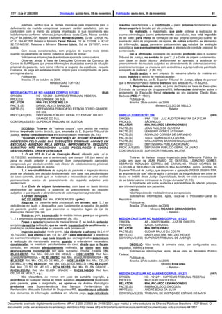 STF - DJe nº 208/2009                  Divulgação: quinta-feira, 05 de novembro   Publicação: sexta-feira, 06 de novembro                                      81



           Ademais, verifico que as razões invocadas pela impetrante para o           resultou caracterizada – e confirmada – pelos próprios fundamentos que
  deferimento da medida excepcional possuem caráter satisfativo, pois se              deram suporte à decisão por ela proferida.
  confundem com o mérito da própria impetração, o que recomenda seu                            Na realidade, o magistrado, que pode ordenar a realização de
  indeferimento conforme reiterada jurisprudência desta Corte. Nesse sentido:         exame criminológico (como anteriormente assinalado), não está impedido
  HC nº 94.888-MC/SP, Relator o Ministro Menezes Direito, DJ de 12/6/08; HC           de se valer, para efeito de formação de sua própria convicção quanto ao
  nº 93.164-MC/SP, Relator o Ministro Cezar Peluso, DJ de 22/2/08; e HC nº            exame do pleito de progressão de regime, de outros subsídios ou elementos
  92.737-MC/SP, Relatora a Ministra Cármen Lúcia, DJ de 29/10/07, entre               de informação, como pareceres psicossociais ou estudos de avaliação
  outros.                                                                             psicológica que eventualmente instruam o atestado de conduta prisional do
           Com essas considerações, sem prejuízo de exame mais detido                 sentenciado.
  quando do julgamento de mérito, indefiro o pedido de liminar.                                Daí a afirmação constante do acórdão proferido pelo E.Superior
           Solicitem-se informações à autoridade apontada como coatora.               Tribunal de Justiça, no sentido de que “(...) a Corte de origem fundamentou,
           Oficie-se, ainda, à Vara de Execuções Criminais da Comarca de              com base no laudo técnico desfavorável ao apenado, a ausência do
  Caxias do Sul/RS para que preste informações atualizadas acerca da situação         preenchimento do requisito subjetivo ao abrandamento do sistema carcerário,
  prisional do paciente, bem como informe a respeito da existência, naquela           posicionamento que se coaduna com a doutrina e a jurisprudência pacificada
  Comarca, de vaga em estabelecimento próprio para o cumprimento de pena              a respeito da matéria (...)” (fls. 10).
  em regime aberto.                                                                            Sendo assim, e sem prejuízo do reexame ulterior da matéria em
           Publique-se.                                                               causa, indefiro o pedido de medida cautelar.
           Brasília, 27 de outubro de 2009.                                                    2. Solicite-se, ao E. Superior Tribunal de Justiça, cópia do parecer
                                   Ministro DIAS TOFFOLI                              que o Ministério Público Federal ofereceu nos autos do HC111.682/RS.
                                            Relator                                            3. Requisitem-se, ainda, ao juízo de Direito da Vara de Execuções
                                                                                      Criminais da comarca de Uruguaiana/RS, informações detalhadas sobre o
  MEDIDA CAUTELAR NO HABEAS CORPUS 101.262                 (664)                      andamento da Execução Penal referente ao ora paciente, Danilo Alves
  ORIGEM          : HC - 101262 - SUPREMO TRIBUNAL FEDERAL                            Barbosa (PEC nº 11557).
  PROCED.         : RIO GRANDE DO SUL                                                          Publique-se.
  RELATOR         : MIN. CELSO DE MELLO                                                        Brasília, 28 de outubro de 2009.
  PACTE.(S)       : DANILO ALVES BARBOSA                                                                               Ministro CELSO DE MELLO
  IMPTE.(S)       : DEFENSORIA PÚBLICA DO ESTADO DO RIO GRANDE                                                                   Relator
                    DO SUL
  PROC.(A/S)(ES) : DEFENSOR-PÚBLICO GERAL DO ESTADO DO RIO                            HABEAS CORPUS 101.266                                                    (665)
                    GRANDE DO SUL                                                     ORIGEM          : IPM - 7306 - JUIZ AUDITOR MILITAR DA 2º CJM
  COATOR(A/S)(ES) : SUPERIOR TRIBUNAL DE JUSTIÇA                                      PROCED.         : SÃO PAULO
                                                                                      RELATOR         :MIN. RICARDO LEWANDOWSKI
             DECISÃO: Trata-se de “habeas corpus”, com pedido de medida               PACTE.(S)       : JEAN PAULO DE OLIVEIRA
  liminar, impetrado contra decisão, que, emanada do E. Superior Tribunal de          PACTE.(S)       : LEANDRO GOMES ASTANHO
  Justiça, restou consubstanciada em acórdão assim ementado (fls. 14):                PACTE.(S)       : RONALDO CORREA DE CARVALHO
             “‘HABEAS CORPUS’. PROGRESSÃO AO REGIME SEMIABERTO                        PACTE.(S)       : TIAGO SOARES DE OLIVEIRA
  INDEFERIDA PELO JUÍZO DAS EXECUÇÕES CRIMINAIS. AGRAVO EM                            PACTE.(S)       : WELLINGTON BARROS MALAKAUSKAS
  EXECUÇÃO AJUIZADO PELA DEFESA. IMPROVIMENTO. REQUISITO                              IMPTE.(S)       : DEFENSORIA PUBLICA DA UNIÃO
  SUBJETIVO NÃO PREENCHIDO. LAUDO PSICOLÓGICO E SOCIAL                                PROC.(A/S)(ES) : DEFENSOR PÚBLICO-GERAL DA UNIÃO
  DESFAVORÁVEL. ORDEM DENEGADA.                                                       COATOR(A/S)(ES) : SUPERIOR TRIBUNAL MILITAR
             1. O art. 112 da Lei de Execução Penal, alterado pela Lei n.
  10.792/2003, estabelece que o sentenciado que cumprir 1/6 (um sexto) da                      Trata-se de habeas corpus impetrado pela Defensoria Pública da
  pena no modo anterior e apresentar bom comportamento carcerário,                    União em favor de JEAN PAULO DE OLIVEIRA, LEANDRO GOMES
  comprovado por atestado emitido pelo Diretor do estabelecimento prisional,          ASTANHO, RONALDO CORREA DE CARVALHO, TIAGO SOARES DE
  terá direito à progressão de regime.                                                OLIVEIRA e WELLINGTON BARROS MALAKAUSKAS, contra acórdão do
             2. A prescindibilidade de sujeição do paciente à inspeção técnica        Superior Tribunal de Justiça, que desproveu a apelação 2008.01.050991-7/SP,
  pode ser afastada, em decisão fundamentada com base nas peculiaridades              ao argumento de que “Não se aplica o princípio da insignificância em crime de
  do caso concreto, desde que se evidencie a necessidade de uma análise               tóxico no âmbito desta Justiça Especializada, tendo em vista a necessidade
  pormenorizada acerca do preenchimento do requisito subjetivo pelo                   de se tutelar valores intrínsecos às Forças Armadas” (fl. 13).
  sentenciado.                                                                                 A impetrante, em suma, sustenta a aplicabilidade do referido princípio
             3. A Corte de origem fundamentou, com base no laudo técnico              aos crimes imputados aos pacientes.
  desfavorável ao apenado, a ausência do preenchimento do requisito                            Decido.
  subjetivo, o que impede o abrandamento do sistema prisional pretendido.                      Não há pedido de medida liminar a ser apreciado.
             4. Ordem denegada.”                                                               Solicitem-se informações. Após, ouça-se o Procurador-Geral da
             (HC 111.682/RS, Rel. Min. JORGE MUSSI - grifei)                          República.
             Alega-se, na presente sede processual, em síntese, que “(...) as                  Publique-se.
  deficiências do laudo o desqualifica para fundamentar a negativa do pedido                   Brasília, 27 de outubro de 2009.
  do paciente, pedido este que preenche os requisitos legais da Lei de                                           Ministro RICARDO LEWANDOWSKI
  Execuções Penais” (fls. 04).                                                                                                - Relator -
             Busca-se, pois, a concessão de medida liminar, para que se garanta
  “(...) a progressão do regime para o paciente” (fls. 05).                           MEDIDA CAUTELAR NO HABEAS CORPUS 101.267                                 (666)
             Passo a apreciar o pedido de medida liminar. E, ao fazê-lo, entendo,     ORIGEM          : AP - 008070348666 - JUIZ DE DIREITO
  em juízo de estrita delibação, que se revela insuscetível de acolhimento a          PROCED.         : SANTA CATARINA
  postulação cautelar deduzida na presente sede processual.                           RELATOR         :MIN. EROS GRAU
             Impende assinalar, neste ponto, não obstante o advento da Lei nº         PACTE.(S)       : CLONIR PAULO DA COSTA
  10.792/2003, que alterou o art. 112 da LEP - para dele excluir a referência         IMPTE.(S)       : DAISY CRISTINE NEITZKE HEUER
  ao examecriminológico -, que nada impede que os magistrados determinem              COATOR(A/S)(ES) : SUPERIOR TRIBUNAL DE JUSTIÇA
  a realização de mencionado exame, quando o entenderem necessário,
  consideradas as eventuais peculiaridades do caso, desde que o façam,                         DECISÃO: Não tendo, à primeira vista, por configurados seus
  contudo, em decisão adequadamente motivada, tal como tem sido                       requisitos, indefiro a liminar.
  expressamente reconhecido por este Supremo Tribunal Federal (HC                              Solicitem-se informações; após, dê-se vista ao Ministério Público
  85.693-ED/SP, Rel. Min. CELSO DE MELLO – HC87.036/RS, Rel. Min.                     Federal.
  JOAQUIM BARBOSA – HC 87.086/SC, Rel. Min. JOAQUIM BARBOSA – HC                               Publique-se.
  87.283/DF, Rel. Min. CELSO DE MELLO – HC87.884/SP, Rel. Min. CELSO                           Brasília, 27 de outubro de 2009.
  DE MELLO – HC 88.005/SP, Rel. Min. CELSO DE MELLO – HC 88.052/DF,                                                      Ministro Eros Grau
  Rel. Min. CELSO DE MELLO – HC94.862/RS, Rel. Min. ELLEN GRACIE -                                                            - Relator -
  RHC86.951/RJ, Rel. Min. ELLEN GRACIE – RHC88.145/GO, Rel. Min.
  CELSO DE MELLO, v.g.).                                                              MEDIDA CAUTELAR NO HABEAS CORPUS 101.271                                 (667)
             Não vislumbro, ao menos em juízo de sumária cognição, a                  ORIGEM          : HC - 101271 - SUPREMO TRIBUNAL FEDERAL
  ocorrência de qualquer ofensa ao direito subjetivo alegadamente titularizado        PROCED.         : MATO GROSSO DO SUL
  pelo paciente, pois a magistrada, ao apoiar-se na Análise Psicológica               RELATOR         :MIN. RICARDO LEWANDOWSKI
  produzida pela Superintendência dos Serviços Penitenciários da                      PACTE.(S)       : FABIANO LÚCIO DA COSTA
  Penitenciária Modulada Estadual de Uruguaiana/RS, reconheceu a utilidade            IMPTE.(S)       : ANDRÉ BONA DA SILVA
  dos elementos de informação contidos em referida peça, cuja relevância              COATOR(A/S)(ES) : TRIBUNAL DE JUSTIÇA DO ESTADO DO MATO


Documento assinado digitalmente conforme MP n° 2.200-2/2001 de 24/08/2001, que institui a Infra-estrutura de Chaves Públicas Brasileira - ICP-Brasil. O
documento pode ser acessado no endereço eletrônico http://www.stf.jus.br/portal/autenticacao/autenticarDocumento.asp sob o número 441857
 