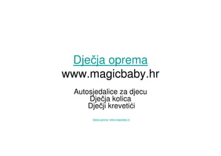 Dječja oprema
www.magicbaby.hr
  Autosjedalice za djecu
      Dječja kolica
      Dječji krevetići
  Dječja oprema –www.magicbaby.hr
 