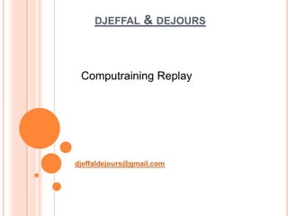 DJEFFAL      & DEJOURS



 Computraining Replay




djeffaldejours@gmail.com
 