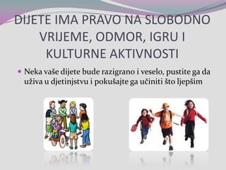 DIJETE IMA PRAVO NA SLOBODNO VRIJEME, ODMOR, IGRU I KULTURNE AKTIVNOSTINeka vaše dijete bude razigrano i veselo, pustite ga da uživa u djetinjstvu i pokušajte ga učiniti što ljepšim