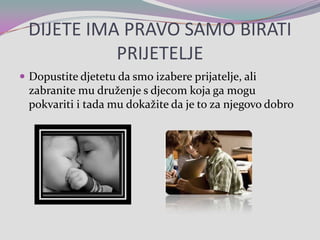 DIJETE IMA PRAVO SAMO BIRATI PRIJETELJEDopustite djetetu da smo izabere prijatelje, ali zabranite mu druženje s djecom koja ga mogu pokvariti i tada mu dokažite da je to za njegovo dobro
