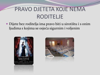 PRAVO DJETETA KOJE NEMA RODITELJEDijete bez roditelja ima pravo biti u sirotištu i s onim ljudima s kojima se osjeća sigurnim i voljenim