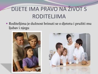 DIJETE IMA PRAVO NA ŽIVOT S RODITELJIMARoditeljima je dužnost brinuti se o djetetu i pružiti mu ljubav i njegu