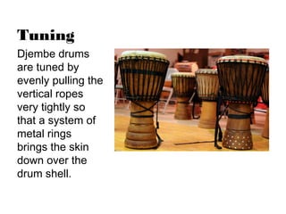 Tuning
Djembe drums
are tuned by
evenly pulling the
vertical ropes
very tightly so
that a system of
metal rings
brings the...
