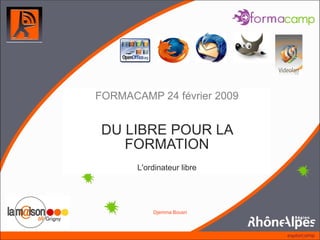 FORMACAMP 24 février 2009


 DU LIBRE POUR LA
    FORMATION
       L'ordinateur libre




             Djemma Bousri



        Et pourquoi pas du libre …
 