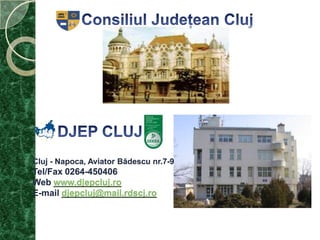 Consiliul Judeţean ClujDJEP CLUJCluj- Napoca, Aviator Bădescu nr.7-9Tel/Fax 0264-450406Webwww.djepcluj.roE-mail djepcluj@mail.rdscj.ro