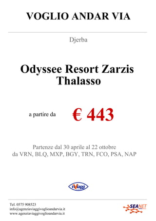 VOGLIO ANDAR VIA
Djerba
Odyssee Resort Zarzis
Thalasso
a partire da
€ 443
Partenze dal 30 aprile al 22 ottobre
da VRN, BLQ, MXP, BGY, TRN, FCO, PSA, NAP
Tel. 0575 908523
info@agenziaviaggivoglioandarvia.it
www.agenziaviaggivoglioandarvia.it