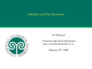 Induction and Free Structures
Dr M Benini
Università degli Studi dell’Insubria
marco.benini@uninsubria.it
February 4th, 2020
 