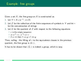 Example: free groups
Given a set X, the free group on X is constructed as:
1. Let Y = X ∪{x−1 : x ∈ X}
2. Let Z be the col...
