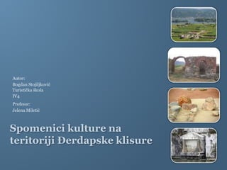 Spomenici kulture na
teritoriji Đerdapske klisure
Autor:
Bogdan Stojiljković
Profesor:
Jelena Miletić
Turistička škola
IV4
 