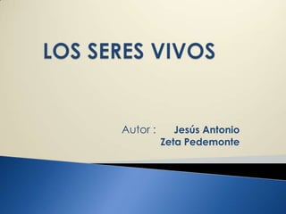 LOS SERES VIVOS	 Autor :      Jesús Antonio    Zeta Pedemonte 