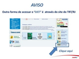 AVISO
Clique aqui
Outra forma de acessar o ‘DJET’ é através do site do TRT/RJ
 
