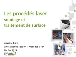 Les procédés laser
soudage et
traitement de surface

Lorraine Blais
VP et Chef de section – Procédés laser
Février 2014

www.novika.ca

 