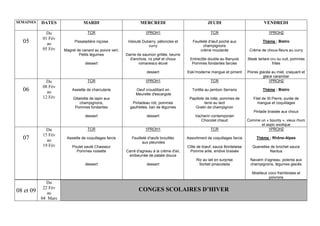 08 et 09
Du
22 Fév
au
04 Mars
CONGES SCOLAIRES D’HIVER
SEMAINES DATES MARDI MERCREDI JEUDI VENDREDI
05
Du
01 Fév
au
05 Fév
TCR
Pissaladière niçoise
Magret de canard au poivre vert,
Petits légumes
dessert
1PROH1
Velouté Dubarry, pétoncles et
curry
Darne de saumon grillée, beurre
d'anchois, riz pilaf et choux
romanesco étuvé
dessert
TCR
Feuilleté d'œuf poché aux
champignons
crème moutarde
Entrecôte double au Banyuls
Pommes fondantes farcies
Eski’moderne mangue et piment
1PROH2
Thème : Bistro
Crème de choux-fleurs au curry
Steak tartare cru ou cuit, pommes
frites
Poires glacée au miel, craquant et
glace carambar
06
Du
08 Fév
au
12 Fév
TCR
Assiette de charcuterie
Gibelotte de lapin aux
champignons,
Pommes fondantes
dessert
1PROH1
Oeuf croustillant en
Meurette d'escargots
Pintadeau roti, pommes
gaufrettes, tian de légumes
dessert
TCR
Tortilla au jambon Serrano
Papillote de lotte, pommes de
terre au lard
Gratin de champignon
Vacherin contemporain
Chocolat chaud
1PROH2
Thème : Bistro
Filet de St Pierre, purée de
mangue et coquillages
Pintade braisée aux choux
Comme un « bounty », vieux rhum
et aspic exotique
07
Du
15 Fév
au
19 Fév
TCR
Assiette de coquillages farcis
Poulet sauté Chasseur
Pommes noisette
dessert
1PROH1
Feuilleté d'œufs brouillés
aux pleurotes
Carré d'agneau à la crème d'ail,
embeurrée de patate douce
dessert
TCR
Assortiment de coquillages farcis
Côte de bœuf, sauce Bordelaise
Pomme arlie, endive braisée
Riz au lait en surprise
Sorbet pinacolada
1PROH2
Thème : Rhône-Alpes
Quenelles de brochet sauce
Nantua
Navarin d’agneau, polenta aux
champignons, légumes glacés
Moelleux coco framboises et
poivrons
 