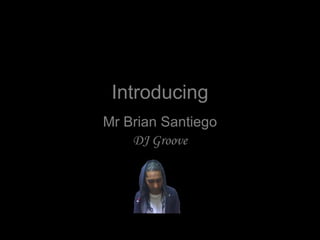 Introducing Mr Brian Santiego DJ Groove 