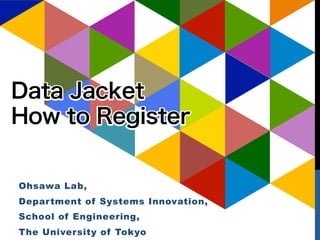 Ohsawa Lab,
Department of Systems Innovation,
School of Engineering,
The University of Tokyo
Data Jacket
How to Register
 