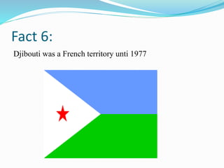 Fact 6:
Djibouti was a French territory unti 1977
 