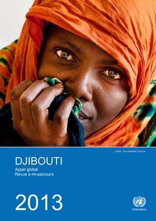 DJIBOUTI APPEL GLOBAL 2013 – REVUE A MI-PARCOURS
DJIBOUTI
Appel global
Revue à mi-parcours
2013
Crédit: Jean-Baptiste Tabone
 