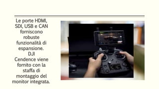 Le porte HDMI,
SDI, USB e CAN
forniscono
robuste
funzionalità di
espansione.
DJI
Cendence viene
fornito con la
staffa di
montaggio del
monitor integrata.
 
