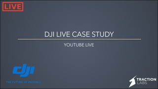 DJI LIVE CASE STUDY
YOUTUBE LIVE
 