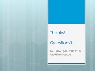 Thanks!

Questions?
Lara Killian (MA, MLIS 2010)
lara.killian@dal.ca
 