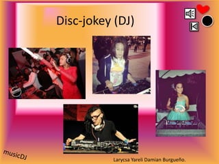 Disc-jokey (DJ)

Larycsa Yareli Damian Burgueño.

 