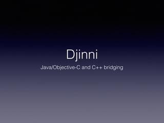 Djinni
Java/Objective-C and C++ bridging
 