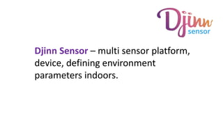 Djinn Sensor – multi sensor platform,
device, defining environment
parameters indoors.
 
