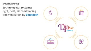 Interact with
technologycal systems:
light, heat, air conditioning
and ventilation by Bluetooth
 