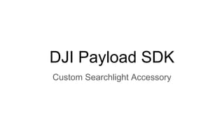 DJI Payload SDK
Custom Searchlight Accessory
 