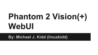 Phantom 2 Vision(+)
WebUI
By: Michael J. Kidd (linuxkidd)
 