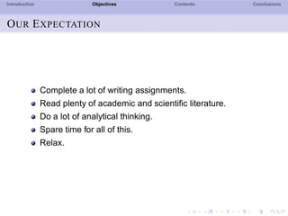 Introduction Objectives Contents Conclusions
OUR EXPECTATION
Complete a lot of writing assignments.
Read plenty of academic and scientiﬁc literature.
Do a lot of analytical thinking.
Spare time for all of this.
Relax.
 