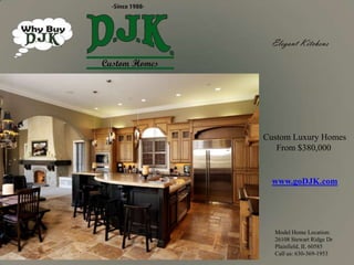 Elegant Kitchens Custom Luxury Homes       From $380,000 www.goDJK.com Model Home Location: 26108 Stewart Ridge Dr Plainfield, IL 60585 Call us: 630-369-1953  