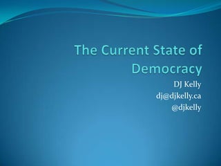 DJ Kelly,[object Object],dj@djkelly.ca,[object Object],@djkelly,[object Object],The Current State of Democracy,[object Object]
