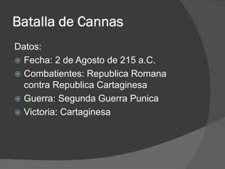 Batalla de Cannas
Datos:
 Fecha: 2 de Agosto de 215 a.C.
 Combatientes: Republica Romana
contra Republica Cartaginesa
 Guerra: Segunda Guerra Punica
 Victoria: Cartaginesa
 