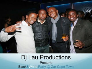 Dj Lau Productions<br />Present:<br />Black & White Party @ Zar Cape Town<br />