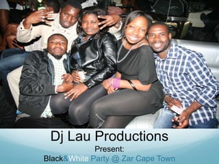 Dj Lau Productions<br />Present:<br />Black & White Party @ Zar Cape Town<br />